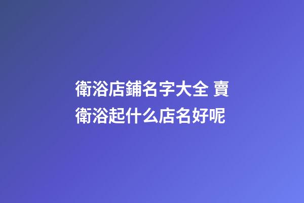 衛浴店鋪名字大全 賣衛浴起什么店名好呢